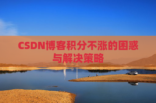 CSDN博客积分不涨的困惑与解决策略