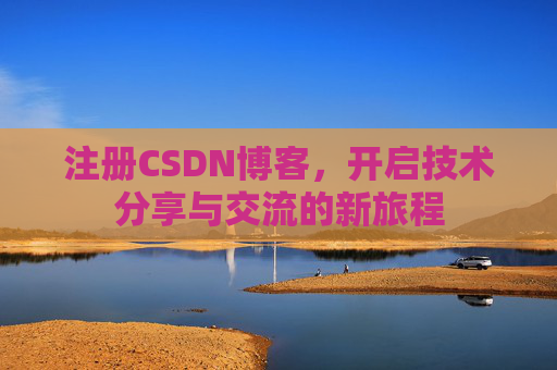 注册CSDN博客，开启技术分享与交流的新旅程