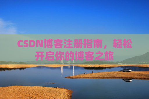 CSDN博客注册指南，轻松开启你的博客之旅
